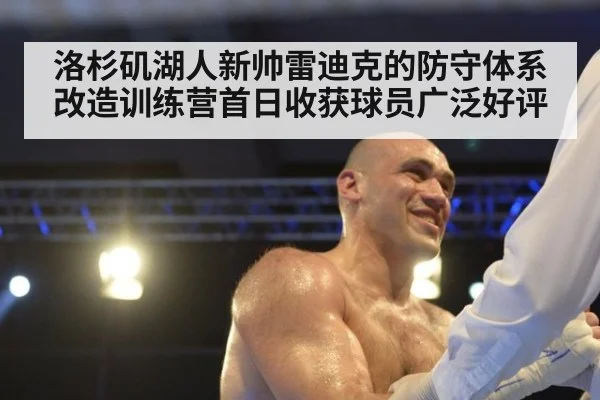洛杉矶湖人新帅雷迪克的防守体系改造训练营首日收获球员广泛好评