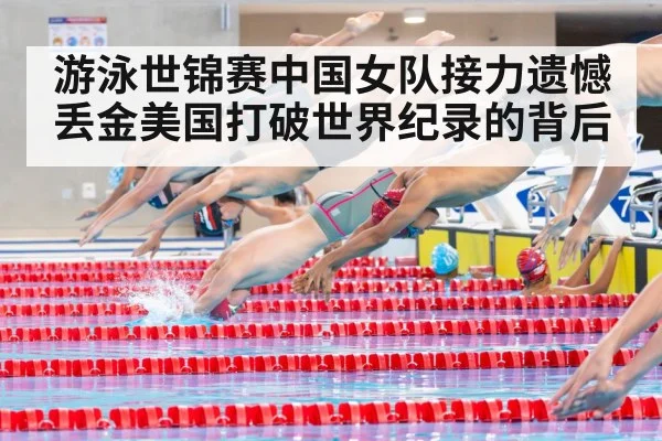 游泳世锦赛中国女队接力遗憾丢金美国打破世界纪录的背后